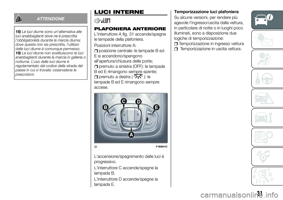 FIAT 500X 2019  Libretto Uso Manutenzione (in Italian) ATTENZIONE
18)Le luci diurne sono un'alternativa alle
luci anabbaglianti dove ne è prescritta
l'obbligatorietà durante la marcia diurna;
dove questa non sia prescritta, l'utilizzo
delle 