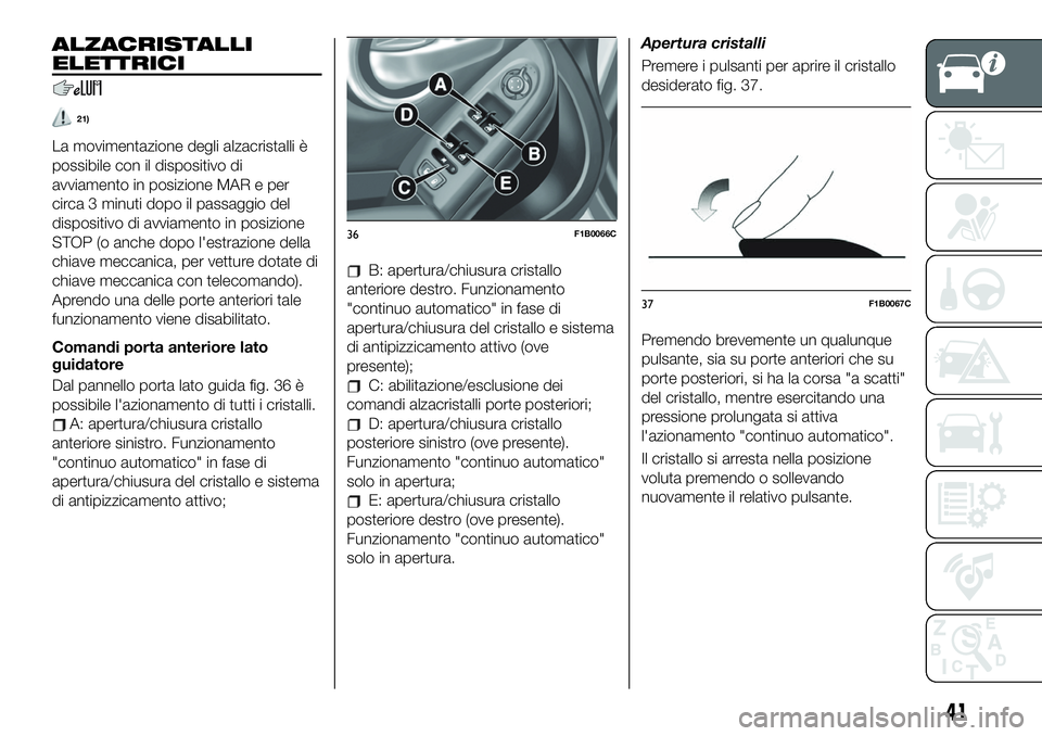 FIAT 500X 2019 Libretto Uso Manutenzione (in Italian) ALZACRISTALLI
ELETTRICI
21)
La movimentazione degli alzacristalli è
possibile con il dispositivo di
avviamento in posizione MAR e per
circa 3 minuti dopo il passaggio del
dispositivo di avviamento in FIAT 500X 2019 Libretto Uso Manutenzione (in Italian) ALZACRISTALLI
ELETTRICI
21)
La movimentazione degli alzacristalli è
possibile con il dispositivo di
avviamento in posizione MAR e per
circa 3 minuti dopo il passaggio del
dispositivo di avviamento in