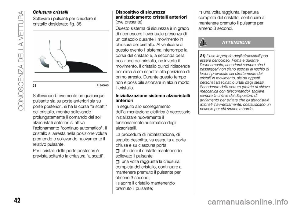 FIAT 500X 2019 Libretto Uso Manutenzione (in Italian) Chiusura cristalli
Sollevare i pulsanti per chiudere il
cristallo desiderato fig. 38.
Sollevando brevemente un qualunque
pulsante sia su porte anteriori sia su
porte posteriori, si ha la corsa "a FIAT 500X 2019 Libretto Uso Manutenzione (in Italian) Chiusura cristalli
Sollevare i pulsanti per chiudere il
cristallo desiderato fig. 38.
Sollevando brevemente un qualunque
pulsante sia su porte anteriori sia su
porte posteriori, si ha la corsa "a