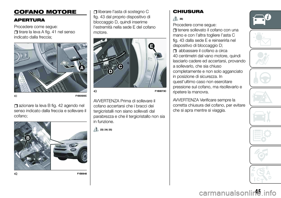 FIAT 500X 2019 Libretto Uso Manutenzione (in Italian) COFANO MOTORE
APERTURA
Procedere come segue:
tirare la leva A fig. 41 nel senso
indicato dalla freccia;
azionare la leva B fig. 42 agendo nel
senso indicato dalla freccia e sollevare il
cofano;
libera FIAT 500X 2019 Libretto Uso Manutenzione (in Italian) COFANO MOTORE
APERTURA
Procedere come segue:
tirare la leva A fig. 41 nel senso
indicato dalla freccia;
azionare la leva B fig. 42 agendo nel
senso indicato dalla freccia e sollevare il
cofano;
libera