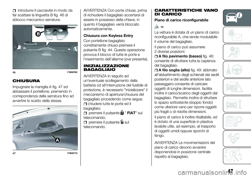 FIAT 500X 2019 Libretto Uso Manutenzione (in Italian) introdurre il cacciavite in modo da
far scattare la linguetta B fig. 46 di
sblocco meccanico serratura.
CHIUSURA
Impugnare la maniglia A fig. 47 ed
abbassare il portellone, premendo in
corrispondenza FIAT 500X 2019 Libretto Uso Manutenzione (in Italian) introdurre il cacciavite in modo da
far scattare la linguetta B fig. 46 di
sblocco meccanico serratura.
CHIUSURA
Impugnare la maniglia A fig. 47 ed
abbassare il portellone, premendo in
corrispondenza
