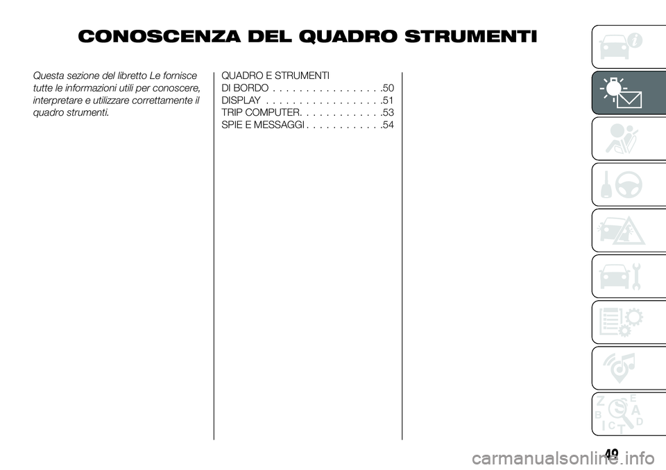 FIAT 500X 2019  Libretto Uso Manutenzione (in Italian) CONOSCENZA DEL QUADRO STRUMENTI
Questa sezione del libretto Le fornisce
tutte le informazioni utili per conoscere,
interpretare e utilizzare correttamente il
quadro strumenti.QUADRO E STRUMENTI
DI BOR