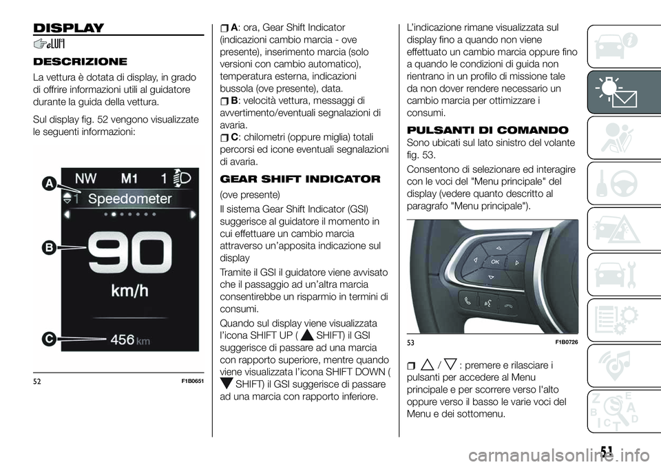 FIAT 500X 2019 Libretto Uso Manutenzione (in Italian) DISPLAY
DESCRIZIONE
La vettura è dotata di display, in grado
di offrire informazioni utili al guidatore
durante la guida della vettura.
Sul display fig. 52 vengono visualizzate
le seguenti informazio FIAT 500X 2019 Libretto Uso Manutenzione (in Italian) DISPLAY
DESCRIZIONE
La vettura è dotata di display, in grado
di offrire informazioni utili al guidatore
durante la guida della vettura.
Sul display fig. 52 vengono visualizzate
le seguenti informazio