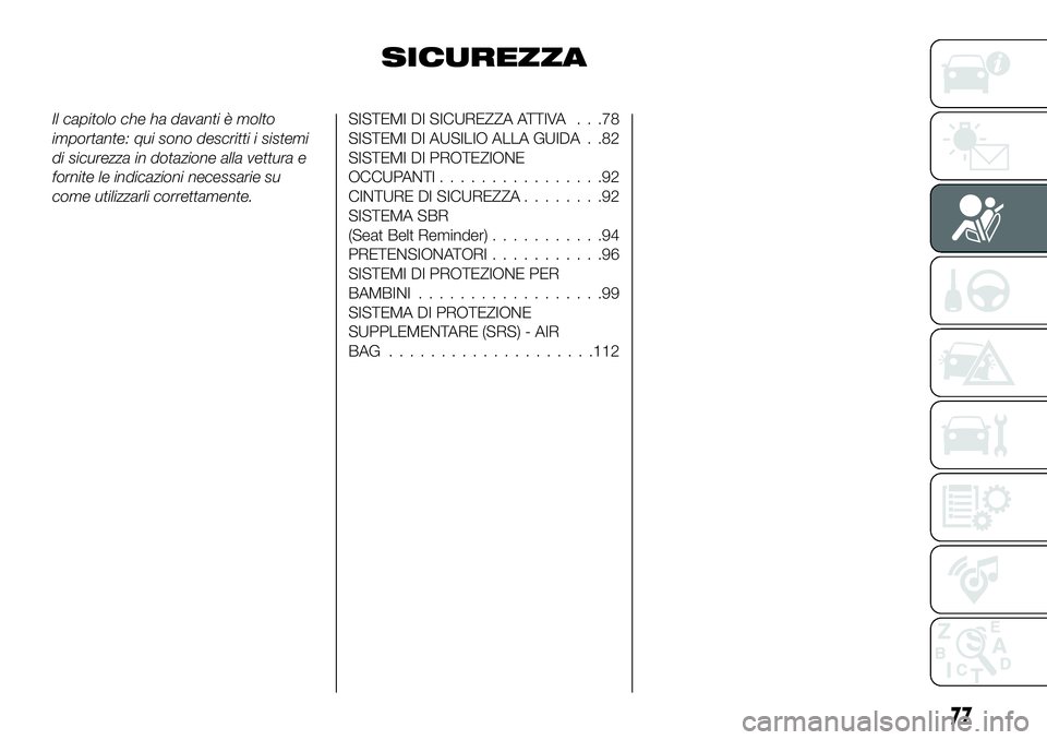 FIAT 500X 2019  Libretto Uso Manutenzione (in Italian) SICUREZZA
Il capitolo che ha davanti è molto
importante: qui sono descritti i sistemi
di sicurezza in dotazione alla vettura e
fornite le indicazioni necessarie su
come utilizzarli correttamente.SIST