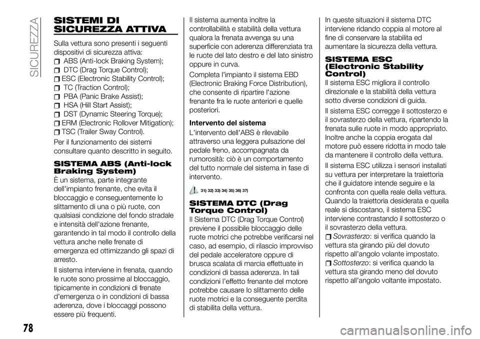 FIAT 500X 2019  Libretto Uso Manutenzione (in Italian) SISTEMI DI
SICUREZZA ATTIVA
Sulla vettura sono presenti i seguenti
dispositivi di sicurezza attiva:
ABS (Anti-lock Braking System);
DTC (Drag Torque Control);
ESC (Electronic Stability Control);
TC (T