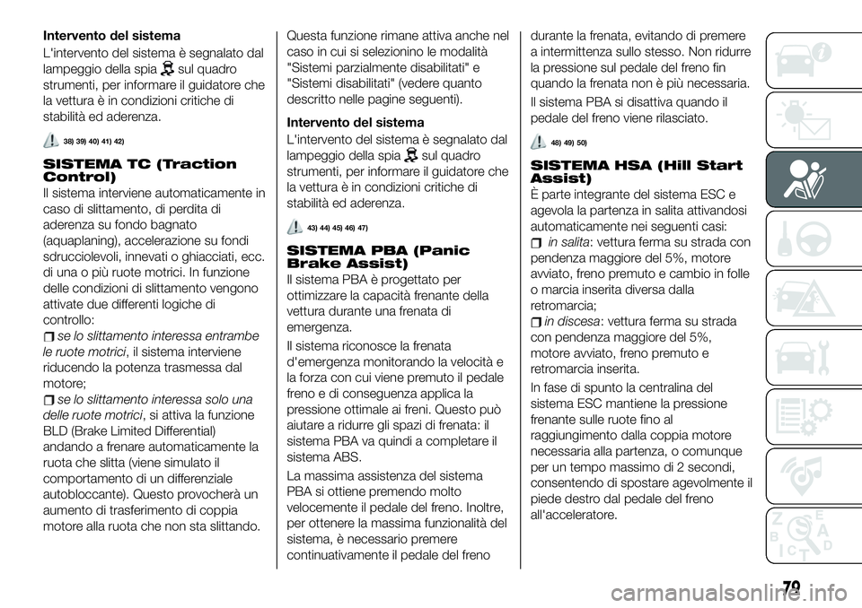 FIAT 500X 2019 Libretto Uso Manutenzione (in Italian) Intervento del sistema
L'intervento del sistema è segnalato dal
lampeggio della spia
sul quadro
strumenti, per informare il guidatore che
la vettura è in condizioni critiche di
stabilità ed ade FIAT 500X 2019 Libretto Uso Manutenzione (in Italian) Intervento del sistema
L'intervento del sistema è segnalato dal
lampeggio della spia
sul quadro
strumenti, per informare il guidatore che
la vettura è in condizioni critiche di
stabilità ed ade