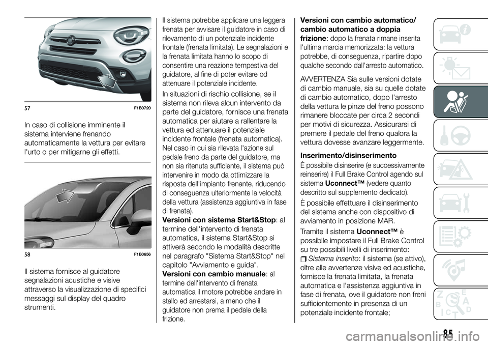FIAT 500X 2019 Libretto Uso Manutenzione (in Italian) In caso di collisione imminente il
sistema interviene frenando
automaticamente la vettura per evitare
l'urto o per mitigarne gli effetti.
Il sistema fornisce al guidatore
segnalazioni acustiche e FIAT 500X 2019 Libretto Uso Manutenzione (in Italian) In caso di collisione imminente il
sistema interviene frenando
automaticamente la vettura per evitare
l'urto o per mitigarne gli effetti.
Il sistema fornisce al guidatore
segnalazioni acustiche e