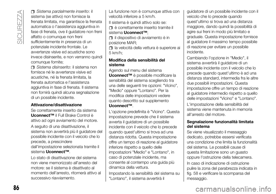 FIAT 500X 2019 Libretto Uso Manutenzione (in Italian) Sistema parzialmente inserito:il
sistema (se attivo) non fornisce la
frenata limitata, ma garantisce la frenata
automatica o l'assistenza aggiuntiva in
fase di frenata, ove il guidatore non freni
FIAT 500X 2019 Libretto Uso Manutenzione (in Italian) Sistema parzialmente inserito:il
sistema (se attivo) non fornisce la
frenata limitata, ma garantisce la frenata
automatica o l'assistenza aggiuntiva in
fase di frenata, ove il guidatore non freni
