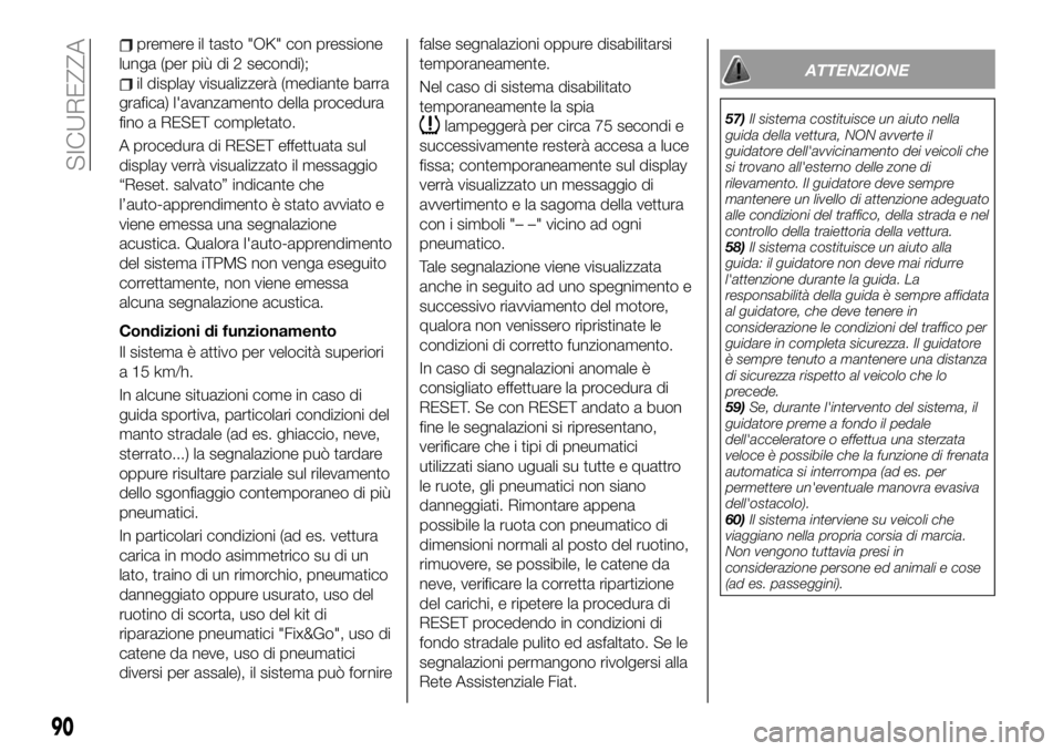 FIAT 500X 2019  Libretto Uso Manutenzione (in Italian) premere il tasto "OK" con pressione
lunga (per più di 2 secondi);
il display visualizzerà (mediante barra
grafica) l'avanzamento della procedura
fino a RESET completato.
A procedura di R