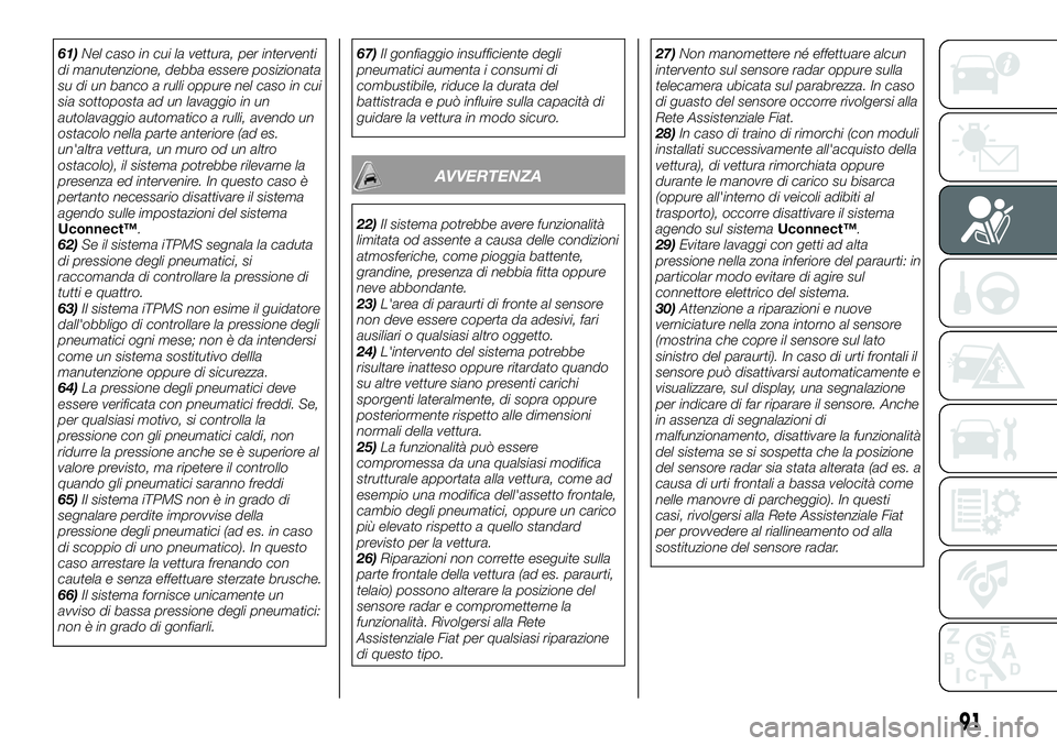 FIAT 500X 2019  Libretto Uso Manutenzione (in Italian) 61)Nel caso in cui la vettura, per interventi
di manutenzione, debba essere posizionata
su di un banco a rulli oppure nel caso in cui
sia sottoposta ad un lavaggio in un
autolavaggio automatico a rull