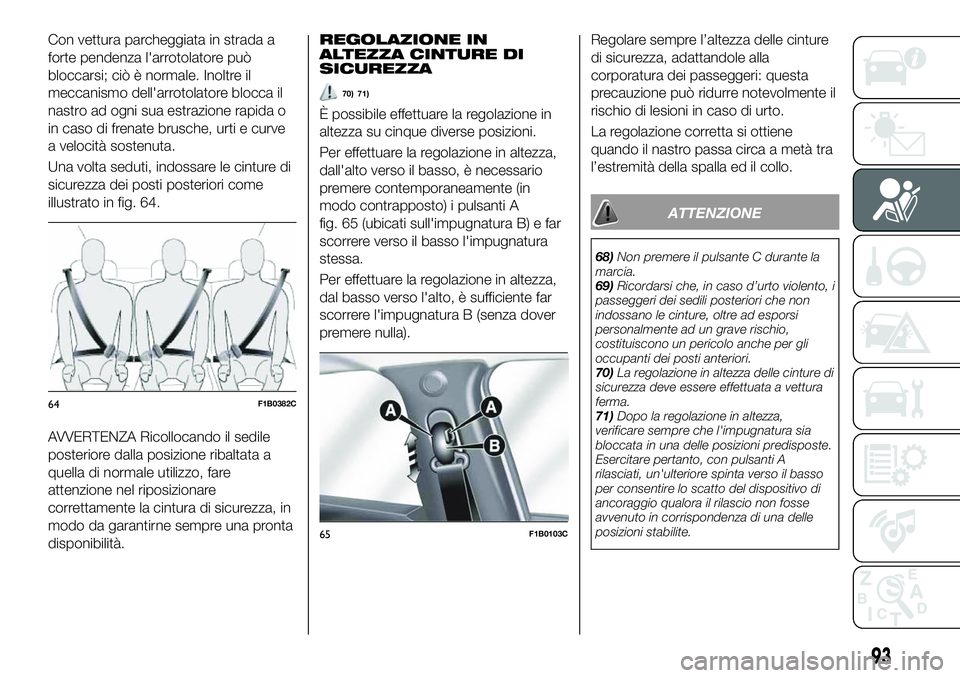 FIAT 500X 2019  Libretto Uso Manutenzione (in Italian) Con vettura parcheggiata in strada a
forte pendenza l'arrotolatore può
bloccarsi; ciò è normale. Inoltre il
meccanismo dell'arrotolatore blocca il
nastro ad ogni sua estrazione rapida o
in 