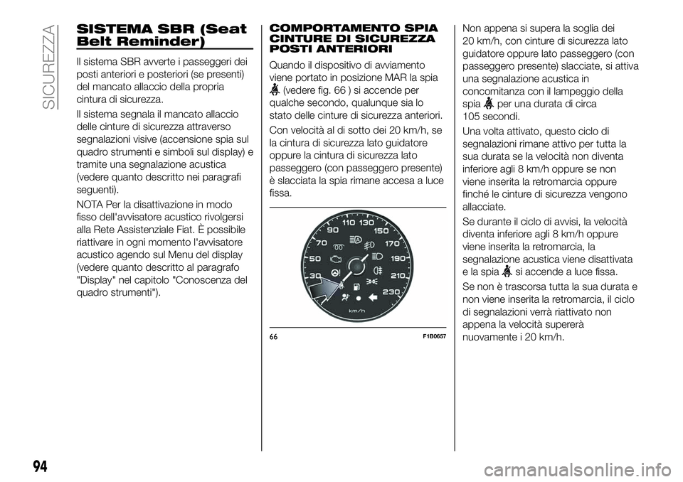 FIAT 500X 2019  Libretto Uso Manutenzione (in Italian) SISTEMA SBR (Seat
Belt Reminder)
Il sistema SBR avverte i passeggeri dei
posti anteriori e posteriori (se presenti)
del mancato allaccio della propria
cintura di sicurezza.
Il sistema segnala il manca