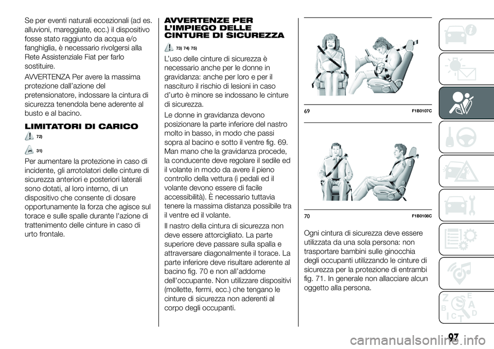 FIAT 500X 2019  Libretto Uso Manutenzione (in Italian) Se per eventi naturali eccezionali (ad es.
alluvioni, mareggiate, ecc.) il dispositivo
fosse stato raggiunto da acqua e/o
fanghiglia, è necessario rivolgersi alla
Rete Assistenziale Fiat per farlo
so
