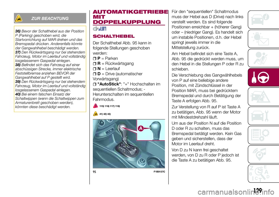 FIAT 500X 2017 Betriebsanleitung (in German) ZUR BEACHTUNG
36)Bevor der Schalthebel aus der Position
P (Parking) geschoben wird, die
Startvorrichtung auf MAR drehen und das
Bremspedal drücken. Anderenfalls könnte
der Gangwahlhebel beschädigt FIAT 500X 2017 Betriebsanleitung (in German) ZUR BEACHTUNG
36)Bevor der Schalthebel aus der Position
P (Parking) geschoben wird, die
Startvorrichtung auf MAR drehen und das
Bremspedal drücken. Anderenfalls könnte
der Gangwahlhebel beschädigt