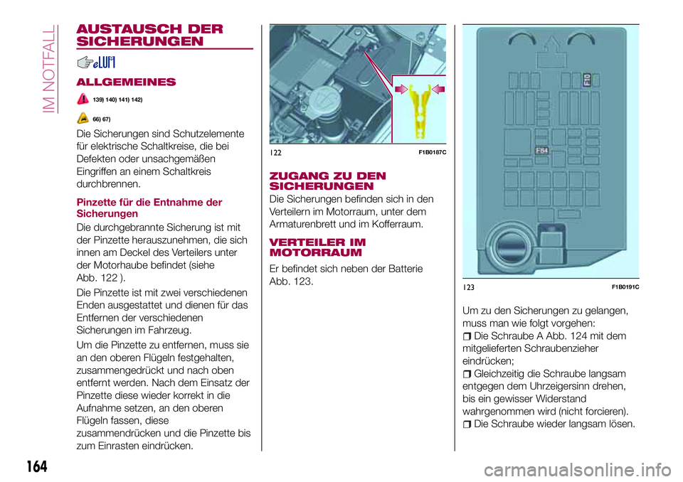 FIAT 500X 2017 Betriebsanleitung (in German) AUSTAUSCH DER
SICHERUNGEN
ALLGEMEINES
139) 140) 141) 142)
66) 67)
Die Sicherungen sind Schutzelemente
für elektrische Schaltkreise, die bei
Defekten oder unsachgemäßen
Eingriffen an einem Schaltkre FIAT 500X 2017 Betriebsanleitung (in German) AUSTAUSCH DER
SICHERUNGEN
ALLGEMEINES
139) 140) 141) 142)
66) 67)
Die Sicherungen sind Schutzelemente
für elektrische Schaltkreise, die bei
Defekten oder unsachgemäßen
Eingriffen an einem Schaltkre
