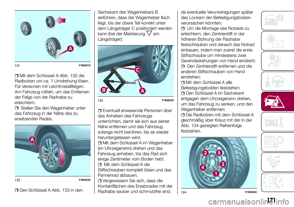 FIAT 500X 2017 Betriebsanleitung (in German) Mit dem Schlüssel A Abb. 132 die
Radbolzen um ca. 1 Umdrehung lösen.
Für Versionen mit Leichtmetallfelgen:
Am Fahrzeug rütteln, um das Entfernen
der Felge von der Radnabe zu
erleichtern.
Stellen S FIAT 500X 2017 Betriebsanleitung (in German) Mit dem Schlüssel A Abb. 132 die
Radbolzen um ca. 1 Umdrehung lösen.
Für Versionen mit Leichtmetallfelgen:
Am Fahrzeug rütteln, um das Entfernen
der Felge von der Radnabe zu
erleichtern.
Stellen S