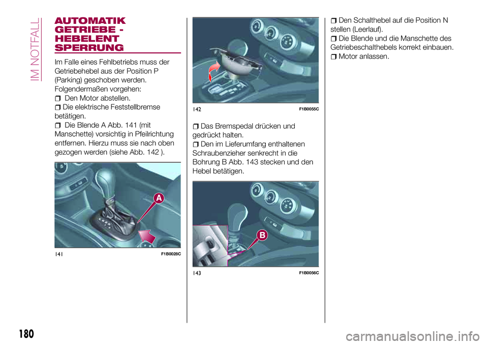FIAT 500X 2017  Betriebsanleitung (in German) AUTOMATIK
GETRIEBE -
HEBELENT
SPERRUNG
Im Falle eines Fehlbetriebs muss der
Getriebehebel aus der Position P
(Parking) geschoben werden.
Folgendermaßen vorgehen:
Den Motor abstellen.
Die elektrische 
