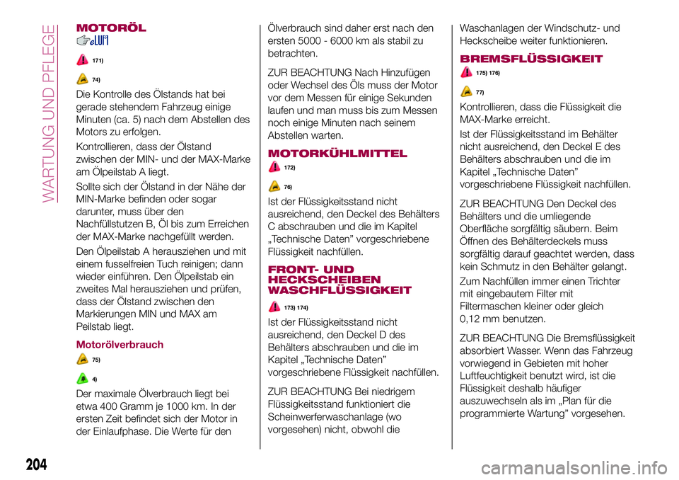 FIAT 500X 2017 Betriebsanleitung (in German) MOTORÖL
171)
74)
Die Kontrolle des Ölstands hat bei
gerade stehendem Fahrzeug einige
Minuten (ca. 5) nach dem Abstellen des
Motors zu erfolgen.
Kontrollieren, dass der Ölstand
zwischen der MIN- und FIAT 500X 2017 Betriebsanleitung (in German) MOTORÖL
171)
74)
Die Kontrolle des Ölstands hat bei
gerade stehendem Fahrzeug einige
Minuten (ca. 5) nach dem Abstellen des
Motors zu erfolgen.
Kontrollieren, dass der Ölstand
zwischen der MIN- und