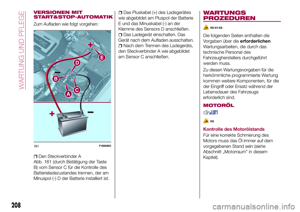 FIAT 500X 2017 Betriebsanleitung (in German) VERSIONEN MIT
START&STOP-AUTOMATIK
Zum Aufladen wie folgt vorgehen:
Den Steckverbinder A
Abb. 161 (durch Betätigung der Taste
B) vom Sensor C für die Kontrolle des
Batterieladezustandes trennen, der FIAT 500X 2017 Betriebsanleitung (in German) VERSIONEN MIT
START&STOP-AUTOMATIK
Zum Aufladen wie folgt vorgehen:
Den Steckverbinder A
Abb. 161 (durch Betätigung der Taste
B) vom Sensor C für die Kontrolle des
Batterieladezustandes trennen, der