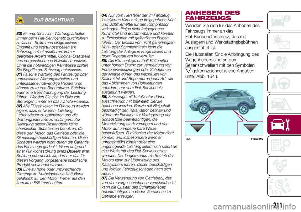 FIAT 500X 2017 Betriebsanleitung (in German) ZUR BEACHTUNG
80)Es empfiehlt sich, Wartungsarbeiten
immer beim Fiat-Servicenetz durchführen
zu lassen. Sollte man einige kleinere
Eingriffe und Wartungsarbeiten am
Fahrzeug selbst ausführen, immer
FIAT 500X 2017 Betriebsanleitung (in German) ZUR BEACHTUNG
80)Es empfiehlt sich, Wartungsarbeiten
immer beim Fiat-Servicenetz durchführen
zu lassen. Sollte man einige kleinere
Eingriffe und Wartungsarbeiten am
Fahrzeug selbst ausführen, immer