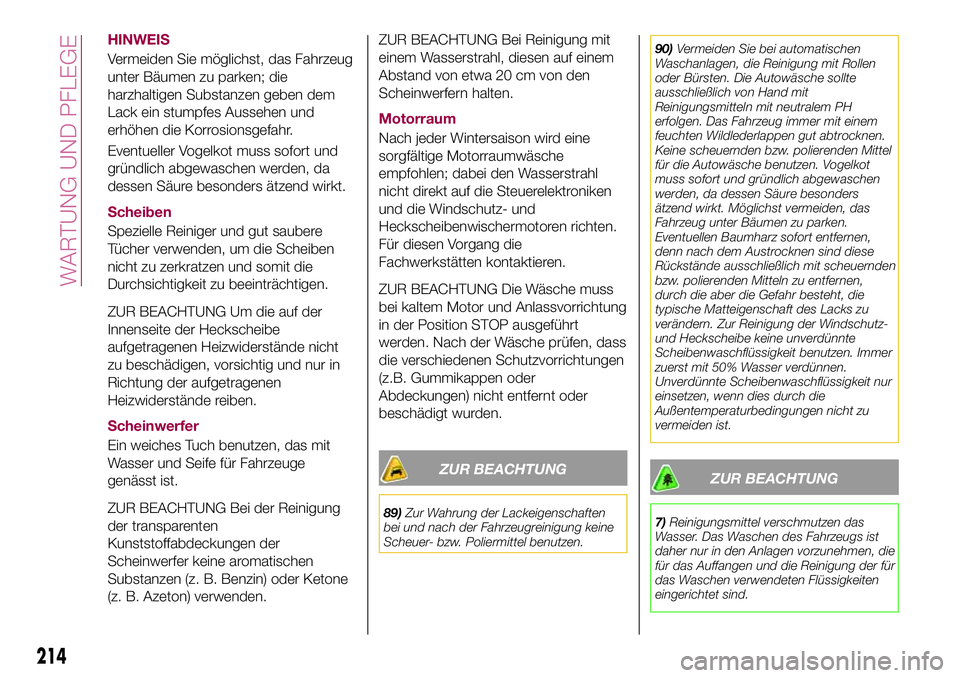 FIAT 500X 2017 Betriebsanleitung (in German) HINWEIS
Vermeiden Sie möglichst, das Fahrzeug
unter Bäumen zu parken; die
harzhaltigen Substanzen geben dem
Lack ein stumpfes Aussehen und
erhöhen die Korrosionsgefahr.
Eventueller Vogelkot muss so FIAT 500X 2017 Betriebsanleitung (in German) HINWEIS
Vermeiden Sie möglichst, das Fahrzeug
unter Bäumen zu parken; die
harzhaltigen Substanzen geben dem
Lack ein stumpfes Aussehen und
erhöhen die Korrosionsgefahr.
Eventueller Vogelkot muss so