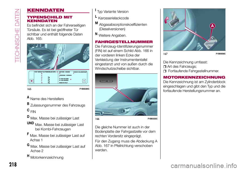 FIAT 500X 2017 Betriebsanleitung (in German) KENNDATEN
TYPENSCHILD MIT
KENNDATEN
Es befindet sich an der Fahrerseitigen
Türsäule. Es ist bei geöffneter Tür
sichtbar und enthält folgende Daten
Abb. 165:
AName des Herstellers
BZulassungsnumme FIAT 500X 2017 Betriebsanleitung (in German) KENNDATEN
TYPENSCHILD MIT
KENNDATEN
Es befindet sich an der Fahrerseitigen
Türsäule. Es ist bei geöffneter Tür
sichtbar und enthält folgende Daten
Abb. 165:
AName des Herstellers
BZulassungsnumme