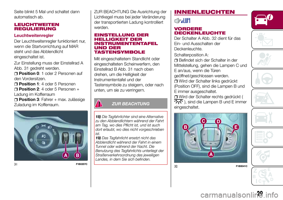 FIAT 500X 2017  Betriebsanleitung (in German) Seite blinkt 5 Mal und schaltet dann
automatisch ab.
LEUCHTWEITEN
REGULIERUNG
Leuchtweitenregler
Der Leuchtweitenregler funktioniert nur,
wenn die Startvorrichtung auf MAR
steht und das Abblendlicht
e