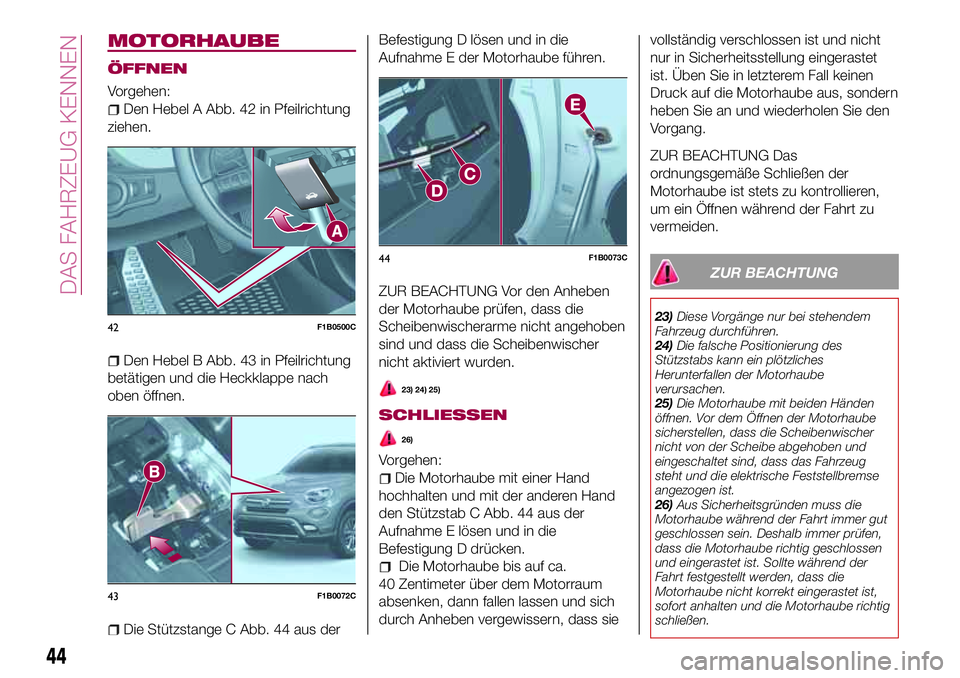 FIAT 500X 2017 Betriebsanleitung (in German) MOTORHAUBE
ÖFFNEN
Vorgehen:
Den Hebel A Abb. 42 in Pfeilrichtung
ziehen.
Den Hebel B Abb. 43 in Pfeilrichtung
betätigen und die Heckklappe nach
oben öffnen.
Die Stützstange C Abb. 44 aus derBefest FIAT 500X 2017 Betriebsanleitung (in German) MOTORHAUBE
ÖFFNEN
Vorgehen:
Den Hebel A Abb. 42 in Pfeilrichtung
ziehen.
Den Hebel B Abb. 43 in Pfeilrichtung
betätigen und die Heckklappe nach
oben öffnen.
Die Stützstange C Abb. 44 aus derBefest