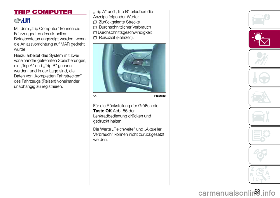 FIAT 500X 2017  Betriebsanleitung (in German) TRIP COMPUTER
Mit dem „Trip Computer” können die
Fahrzeugdaten des aktuellen
Betriebsstatus angezeigt werden, wenn
die Anlassvorrichtung auf MAR gedreht
wurde.
Hierzu arbeitet das System mit zwei