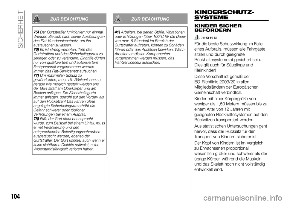 FIAT 500X 2018  Betriebsanleitung (in German) ZUR BEACHTUNG
75)Der Gurtstraffer funktioniert nur einmal.
Wenden Sie sich nach seiner Auslösung an
das Fiat-Kundendienstnetz, um ihn
austauschen zu lassen.
76) Es ist streng verboten, Teile des
Gurt