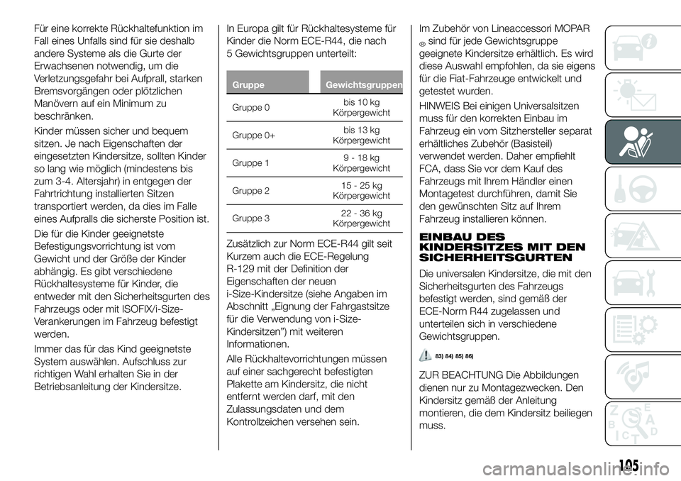 FIAT 500X 2018  Betriebsanleitung (in German) Für eine korrekte Rückhaltefunktion im
Fall eines Unfalls sind für sie deshalb
andere Systeme als die Gurte der
Erwachsenen notwendig, um die
Verletzungsgefahr bei Aufprall, starken
Bremsvorgängen