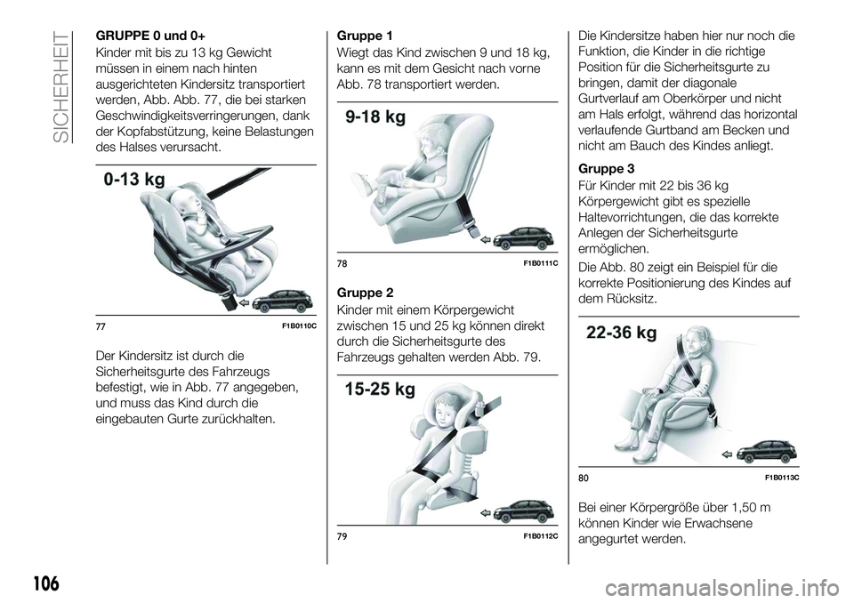 FIAT 500X 2018  Betriebsanleitung (in German) GRUPPE 0 und 0+
Kinder mit bis zu 13 kg Gewicht
müssen in einem nach hinten
ausgerichteten Kindersitz transportiert
werden, Abb. Abb. 77, die bei starken
Geschwindigkeitsverringerungen, dank
der Kopf