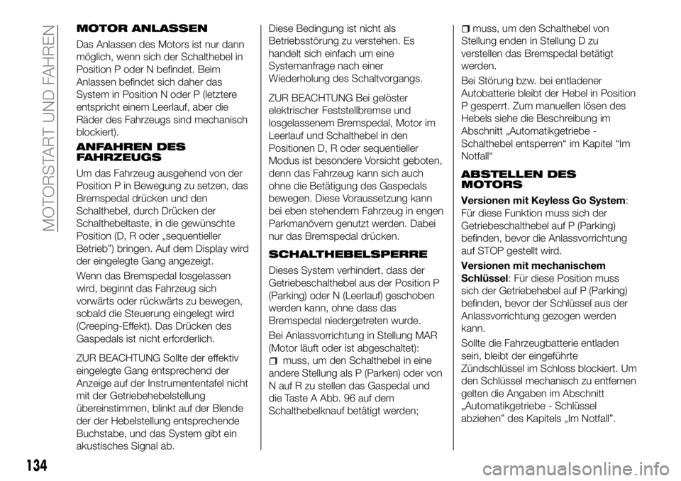FIAT 500X 2018  Betriebsanleitung (in German) MOTOR ANLASSEN
Das Anlassen des Motors ist nur dann
möglich, wenn sich der Schalthebel in
Position P oder N befindet. Beim
Anlassen befindet sich daher das
System in Position N oder P (letztere
entsp