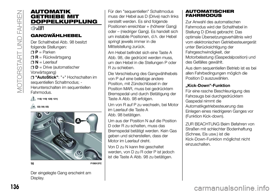 FIAT 500X 2018  Betriebsanleitung (in German) AUTOMATIK
GETRIEBE MIT
DOPPELKUPPLUNG
GANGWÄHLHEBEL
Der Schalthebel Abb. 98 besitzt
folgende Stellungen:
P= Parken
R = Rückwärtsgang
N = Leerlauf
D= Drive (automatischer
Vorwärtsgang)
"AutoSti