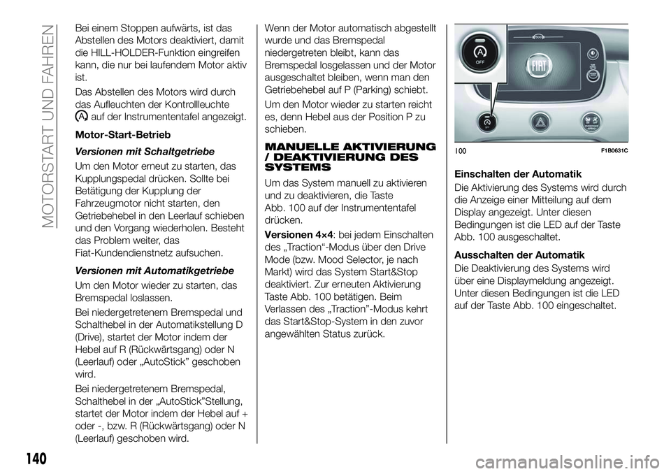 FIAT 500X 2018  Betriebsanleitung (in German) Bei einem Stoppen aufwärts, ist das
Abstellen des Motors deaktiviert, damit
die HILL-HOLDER-Funktion eingreifen
kann, die nur bei laufendem Motor aktiv
ist.
Das Abstellen des Motors wird durch
das Au