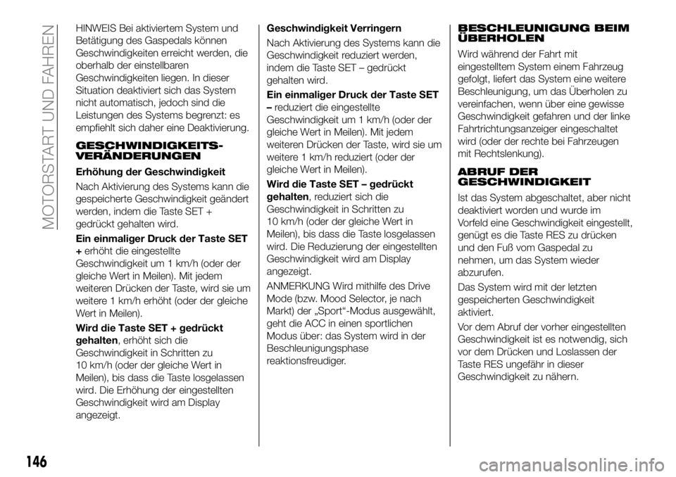 FIAT 500X 2018  Betriebsanleitung (in German) HINWEIS Bei aktiviertem System und
Betätigung des Gaspedals können
Geschwindigkeiten erreicht werden, die
oberhalb der einstellbaren
Geschwindigkeiten liegen. In dieser
Situation deaktiviert sich da