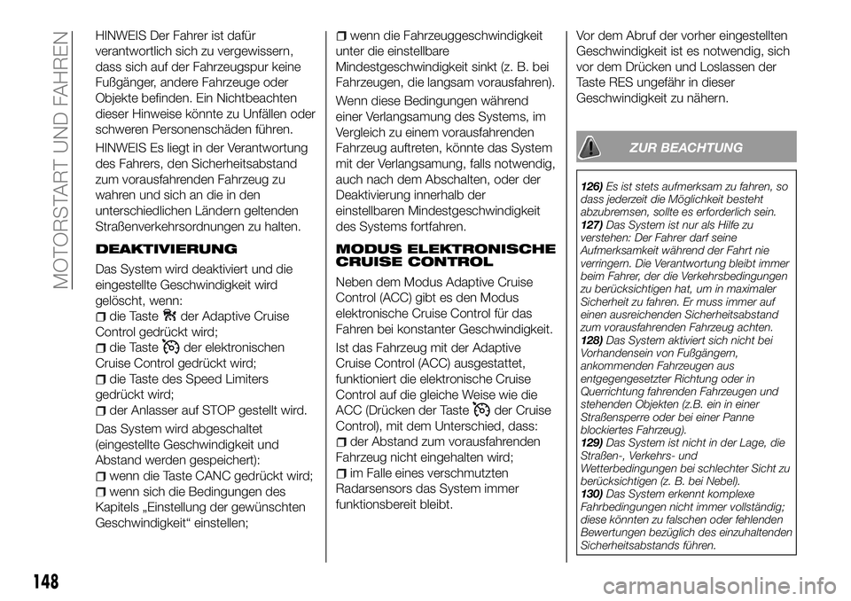 FIAT 500X 2018  Betriebsanleitung (in German) HINWEIS Der Fahrer ist dafür
verantwortlich sich zu vergewissern,
dass sich auf der Fahrzeugspur keine
Fußgänger, andere Fahrzeuge oder
Objekte befinden. Ein Nichtbeachten
dieser Hinweise könnte z