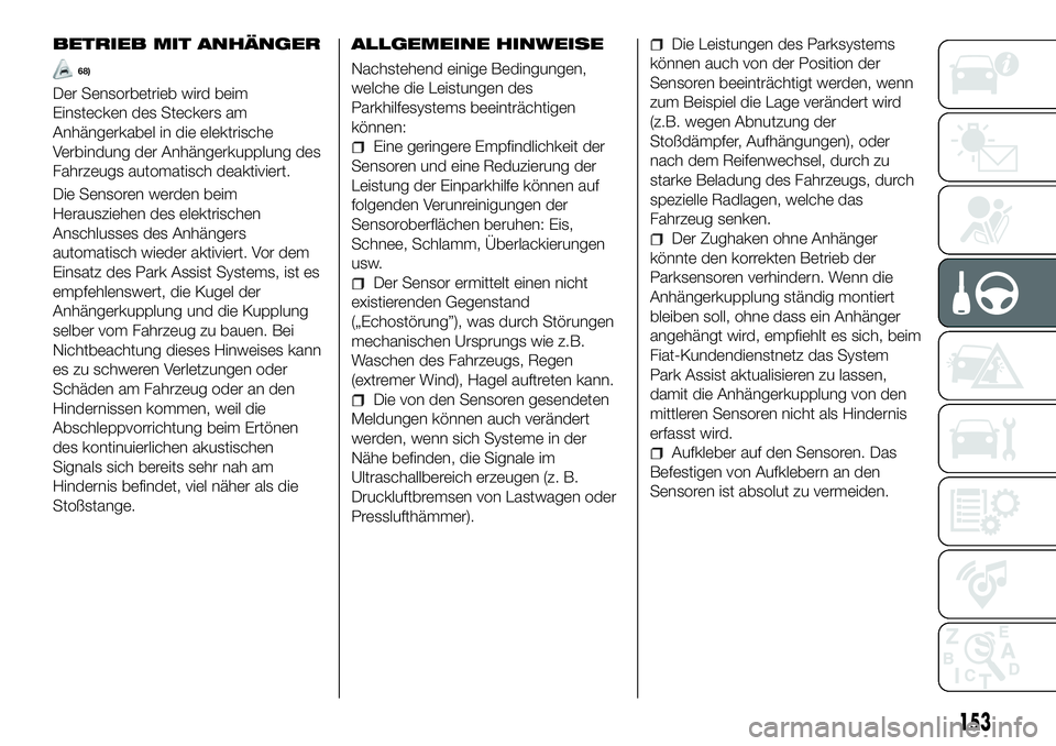 FIAT 500X 2018  Betriebsanleitung (in German) BETRIEB MIT ANHÄNGER
68)
Der Sensorbetrieb wird beim
Einstecken des Steckers am
Anhängerkabel in die elektrische
Verbindung der Anhängerkupplung des
Fahrzeugs automatisch deaktiviert.
Die Sensoren 