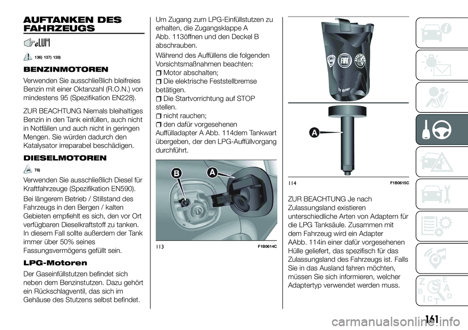 FIAT 500X 2018  Betriebsanleitung (in German) AUFTANKEN DES
FAHRZEUGS
136) 137) 138)
BENZINMOTOREN
Verwenden Sie ausschließlich bleifreies
Benzin mit einer Oktanzahl (R.O.N.) von
mindestens 95 (Spezifikation EN228).
ZUR BEACHTUNG Niemals bleihal