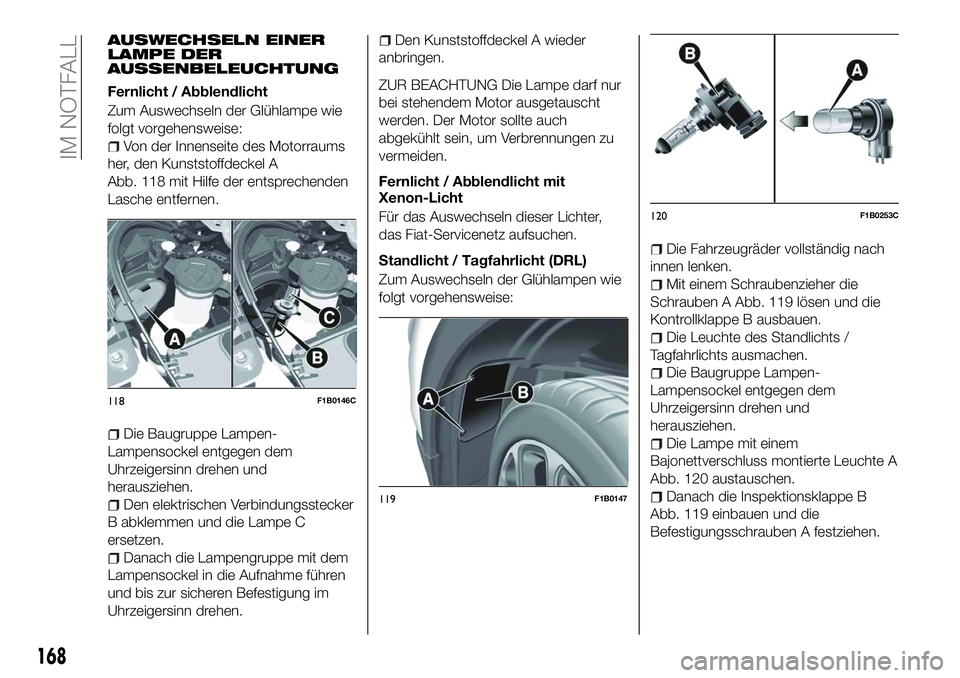 FIAT 500X 2018  Betriebsanleitung (in German) AUSWECHSELN EINER
LAMPE DER
AUSSENBELEUCHTUNG
Fernlicht / Abblendlicht
Zum Auswechseln der Glühlampe wie
folgt vorgehensweise:
Von der Innenseite des Motorraums
her, den Kunststoffdeckel A
Abb. 118 m
