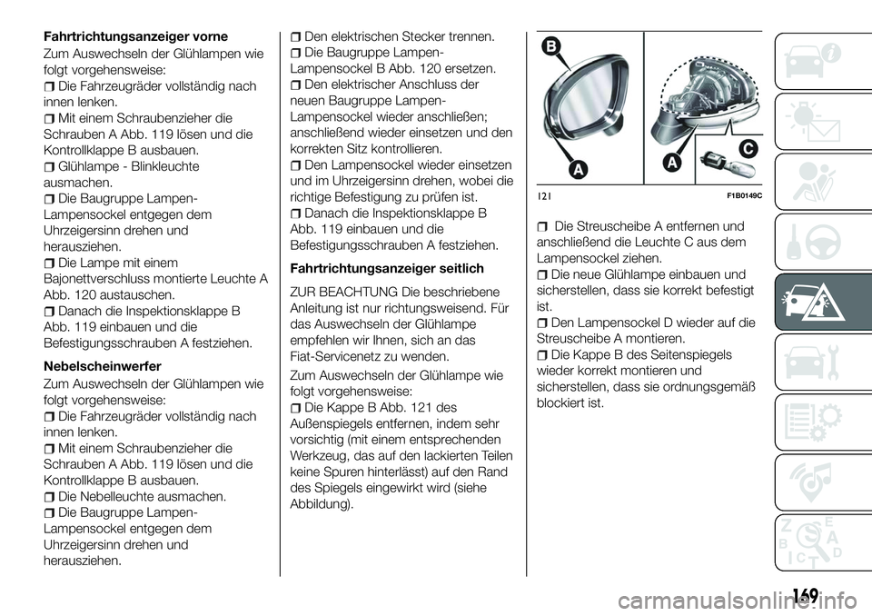 FIAT 500X 2018  Betriebsanleitung (in German) Fahrtrichtungsanzeiger vorne
Zum Auswechseln der Glühlampen wie
folgt vorgehensweise:
Die Fahrzeugräder vollständig nach
innen lenken.
Mit einem Schraubenzieher die
Schrauben A Abb. 119 lösen und 