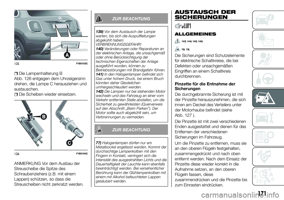 FIAT 500X 2018  Betriebsanleitung (in German) Die Lampenhalterung B
Abb. 126 entgegen dem Uhrzeigersinn
drehen, die Lampe C herausziehen und
austauschen.
Die Scheiben wieder einsetzen.
ANMERKUNG Vor dem Ausbau der
Streuscheibe die Spitze des
Schr