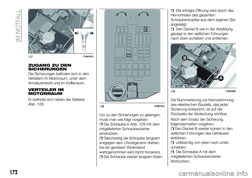 FIAT 500X 2018  Betriebsanleitung (in German) ZUGANG ZU DEN
SICHERUNGEN
Die Sicherungen befinden sich in den
Verteilern im Motorraum, unter dem
Armaturenbrett und im Kofferraum.
VERTEILER IM
MOTORRAUM
Er befindet sich neben der Batterie
Abb. 128.