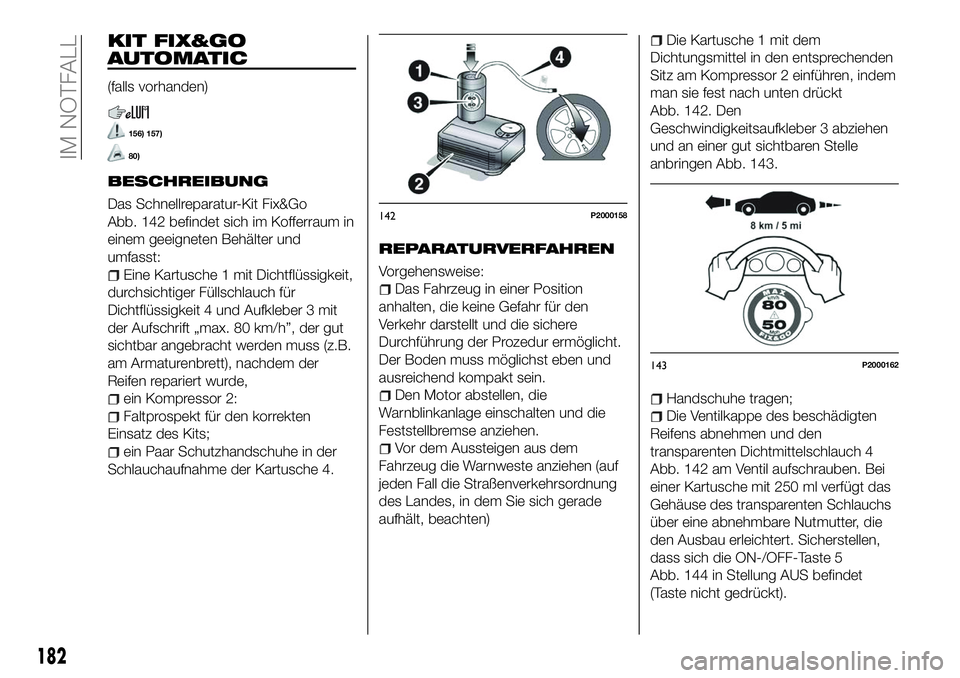 FIAT 500X 2018  Betriebsanleitung (in German) KIT FIX&GO
AUTOMATIC
(falls vorhanden)
156) 157)
80)
BESCHREIBUNG
Das Schnellreparatur-Kit Fix&Go
Abb. 142 befindet sich im Kofferraum in
einem geeigneten Behälter und
umfasst:
Eine Kartusche 1 mit D