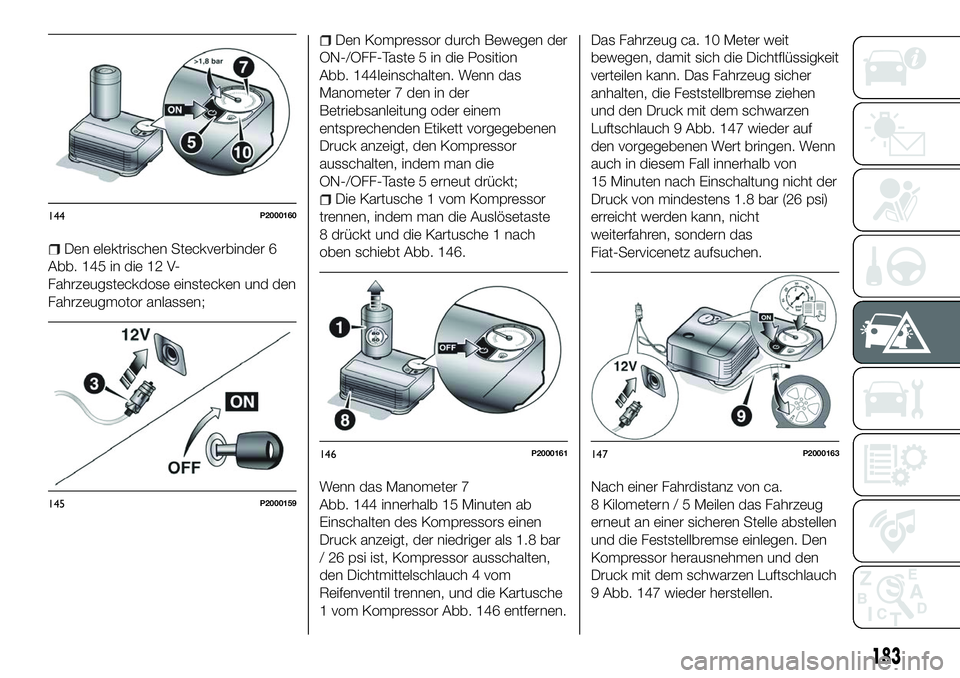 FIAT 500X 2018  Betriebsanleitung (in German) Den elektrischen Steckverbinder 6
Abb. 145 in die 12 V-
Fahrzeugsteckdose einstecken und den
Fahrzeugmotor anlassen;
Den Kompressor durch Bewegen der
ON-/OFF-Taste 5 in die Position
Abb. 144Ieinschalt