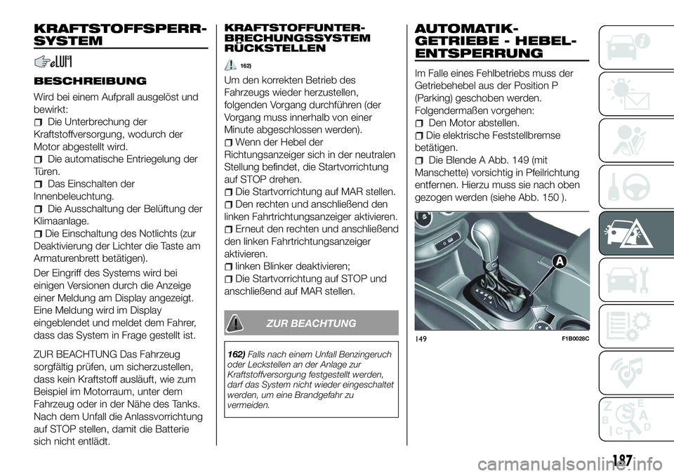 FIAT 500X 2018  Betriebsanleitung (in German) KRAFTSTOFFSPERR-
SYSTEM
BESCHREIBUNG
Wird bei einem Aufprall ausgelöst und
bewirkt:
Die Unterbrechung der
Kraftstoffversorgung, wodurch der
Motor abgestellt wird.
Die automatische Entriegelung der
T