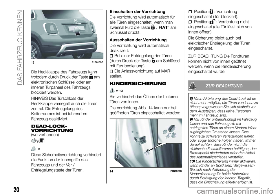 FIAT 500X 2018  Betriebsanleitung (in German) Die Heckklappe des Fahrzeugs kann
trotzdem durch Druck der Taste
am
elektronischen Schlüssel oder am
inneren Türpaneel des Fahrzeugs
blockiert werden.
HINWEIS Das Türschloss der
Heckklappe verriege