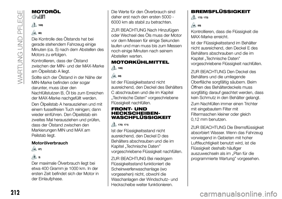 FIAT 500X 2018  Betriebsanleitung (in German) MOTORÖL
168)
86)
Die Kontrolle des Ölstands hat bei
gerade stehendem Fahrzeug einige
Minuten (ca. 5) nach dem Abstellen des
Motors zu erfolgen.
Kontrollieren, dass der Ölstand
zwischen der MIN- und