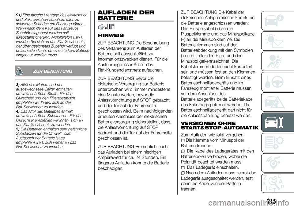 FIAT 500X 2018  Betriebsanleitung (in German) 91)Eine falsche Montage des elektrischen
und elektronischen Zubehörs kann zu
schweren Schäden am Fahrzeug führen.
Wenn nach dem Kauf des Fahrzeugs
Zubehör eingebaut werden soll
(Diebstahlsicherung