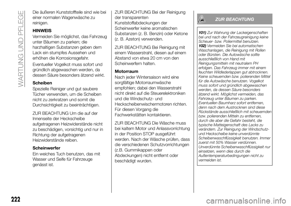 FIAT 500X 2018  Betriebsanleitung (in German) Die äußeren Kunststoffteile sind wie bei
einer normalen Wagenwäsche zu
reinigen.
HINWEIS
Vermeiden Sie möglichst, das Fahrzeug
unter Bäumen zu parken; die
harzhaltigen Substanzen geben dem
Lack e